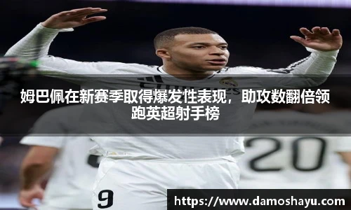 姆巴佩在新赛季取得爆发性表现，助攻数翻倍领跑英超射手榜