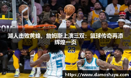 湖人击败黄蜂，詹姆斯上演三双：篮球传奇再添辉煌一页