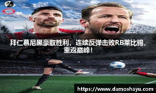 拜仁慕尼黑豪取胜利，连续反弹击败RB莱比锡，重返巅峰！