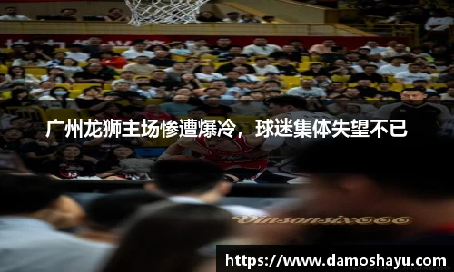 广州龙狮主场惨遭爆冷，球迷集体失望不已