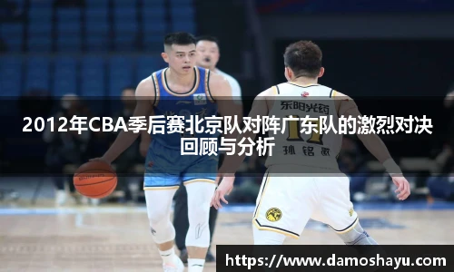 2012年CBA季后赛北京队对阵广东队的激烈对决回顾与分析