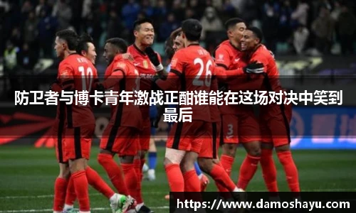 防卫者与博卡青年激战正酣谁能在这场对决中笑到最后