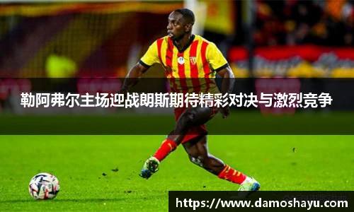 勒阿弗尔主场迎战朗斯期待精彩对决与激烈竞争