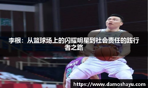 李根：从篮球场上的闪耀明星到社会责任的践行者之路