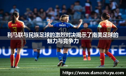 利马联与民族足球的激烈对决揭示了南美足球的魅力与竞争力