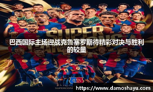 巴西国际主场迎战克鲁塞罗期待精彩对决与胜利的较量