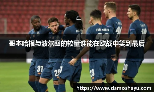 哥本哈根与波尔图的较量谁能在欧战中笑到最后