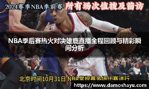 NBA季后赛热火对决雄鹿直播全程回顾与精彩瞬间分析