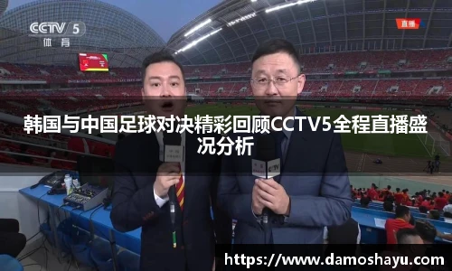 韩国与中国足球对决精彩回顾CCTV5全程直播盛况分析