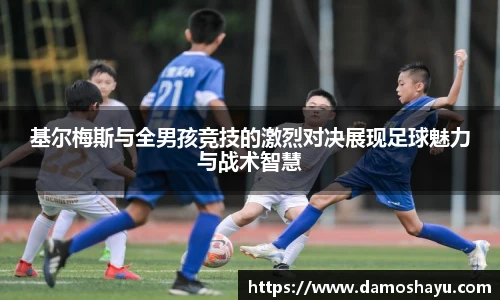 基尔梅斯与全男孩竞技的激烈对决展现足球魅力与战术智慧