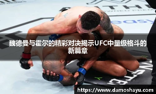 魏德曼与霍尔的精彩对决揭示UFC中量级格斗的新篇章